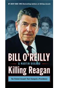 Killing Reagan: The Violent Assault That Changed a Presidency (Bill O'Reilly's Killing Series)