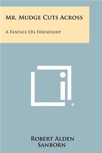 Mr. Mudge Cuts Across: A Fantasy on Friendship