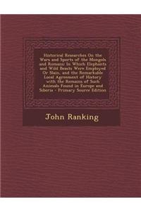 Historical Researches on the Wars and Sports of the Mongols and Romans: In Which Elephants and Wild Beasts Were Employed or Slain, and the Remarkable