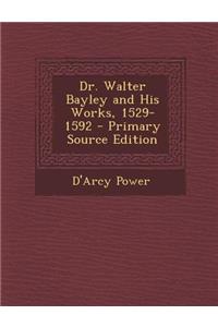 Dr. Walter Bayley and His Works, 1529-1592