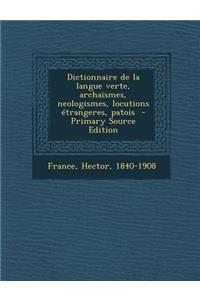 Dictionnaire de La Langue Verte, Archaismes, Neologismes, Locutions Etrangeres, Patois