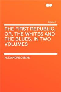 The First Republic, Or, the Whites and the Blues, in Two Volumes Volume 1