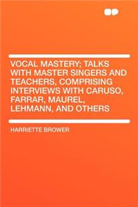 Vocal Mastery; Talks with Master Singers and Teachers, Comprising Interviews with Caruso, Farrar, Maurel, Lehmann, and Others