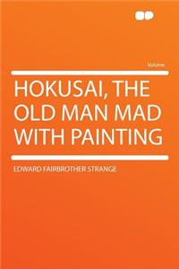 Hokusai, the Old Man Mad with Painting