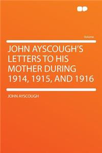 John Ayscough's Letters to His Mother During 1914, 1915, and 1916
