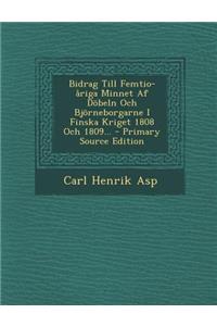 Bidrag Till Femtio-Ariga Minnet AF Dobeln Och Bjorneborgarne I Finska Kriget 1808 Och 1809... - Primary Source Edition