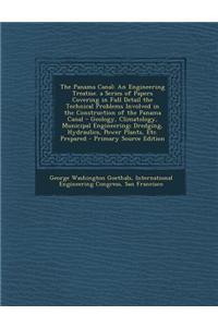 The Panama Canal: An Engineering Treatise. a Series of Papers Covering in Full Detail the Technical Problems Involved in the Constructio
