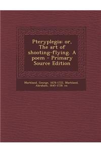 Pteryplegia: Or, the Art of Shooting-Flying. a Poem