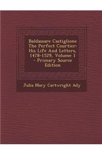 Baldassare Castiglione the Perfect Courtier: His Life and Letters, 1478-1529, Volume 1