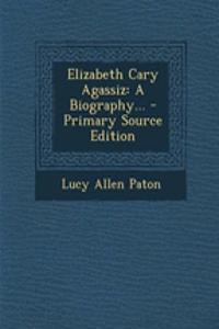 Elizabeth Cary Agassiz: A Biography...