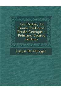 Les Celtes, La Gaule Celtique: Etude Critique - Primary Source Edition
