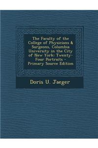 The Faculty of the College of Physicians & Surgeons, Columbia University in the City of New York: Twenty-Four Portraits - Primary Source Edition