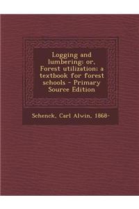 Logging and Lumbering; Or, Forest Utilization; A Textbook for Forest Schools - Primary Source Edition