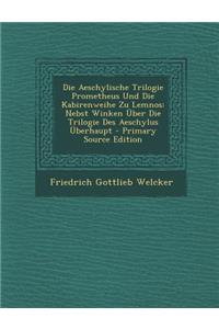 Die Aeschylische Trilogie Prometheus Und Die Kabirenweihe Zu Lemnos: Nebst Winken Uber Die Trilogie Des Aeschylus Uberhaupt - Primary Source Edition