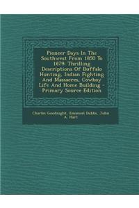 Pioneer Days in the Southwest from 1850 to 1879: Thrilling Descriptions of Buffalo Hunting, Indian Fighting and Massacres, Cowboy Life and Home Buildi