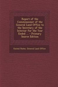 Report of the Commissioner of the General Land Office to the Secretary of the Interior for the Year Ended ...