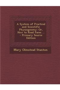 A System of Practical and Scientific Physiognomy: Or, How to Read Faces ... - Primary Source Edition