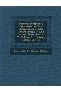 Doctoris Seraphici S. Bonaventurae S.R.E. Episcopi Cardinalis Opera Omnia ..