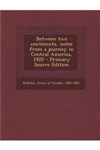 Between Two Continents, Notes from a Journey in Central America, 1920 - Primary Source Edition