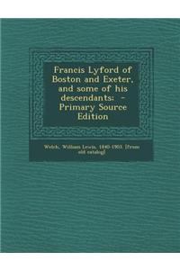 Francis Lyford of Boston and Exeter, and Some of His Descendants; - Primary Source Edition