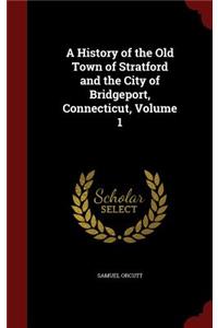 A History of the Old Town of Stratford and the City of Bridgeport, Connecticut, Volume 1