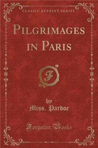 Pilgrimages in Paris (Classic Reprint)