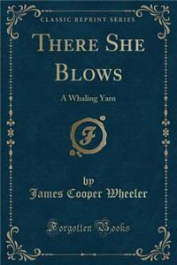 There She Blows: A Whaling Yarn (Classic Reprint)