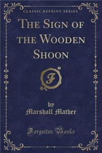 The Sign of the Wooden Shoon (Classic Reprint)