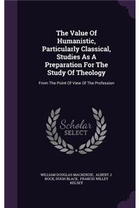 The Value Of Humanistic, Particularly Classical, Studies As A Preparation For The Study Of Theology
