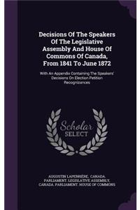 Decisions of the Speakers of the Legislative Assembly and House of Commons of Canada, from 1841 to June 1872