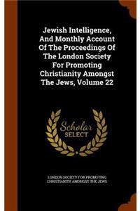 Jewish Intelligence, and Monthly Account of the Proceedings of the London Society for Promoting Christianity Amongst the Jews, Volume 22