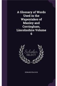 A Glossary of Words Used in the Wapentakes of Manley and Corringham, Lincolnshire Volume 6