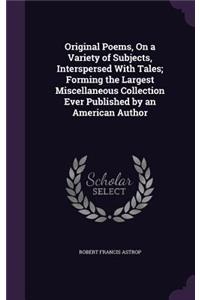 Original Poems, On a Variety of Subjects, Interspersed With Tales; Forming the Largest Miscellaneous Collection Ever Published by an American Author