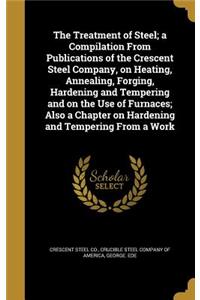 The Treatment of Steel; a Compilation From Publications of the Crescent Steel Company, on Heating, Annealing, Forging, Hardening and Tempering and on the Use of Furnaces; Also a Chapter on Hardening and Tempering From a Work