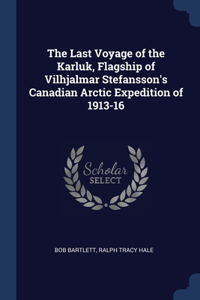 The Last Voyage of the Karluk, Flagship of Vilhjalmar Stefansson's Canadian Arctic Expedition of 1913-16
