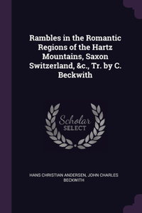 Rambles in the Romantic Regions of the Hartz Mountains, Saxon Switzerland, &c., Tr. by C. Beckwith