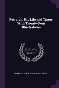 Petrarch, His Life and Times. With Twenty-Four Illustrations