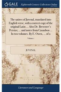 The satires of Juvenal, translated into English verse, with a correct copy of the original Latin ... Also Dr. Brewster's Persius; ... and notes from Casaubon ... In two volumes. By E. Owen, ... of 2; Volume 1