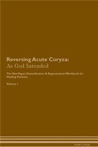 Reversing Acute Coryza: As God Intended the Raw Vegan Plant-Based Detoxification & Regeneration Workbook for Healing Patients. Volume 1