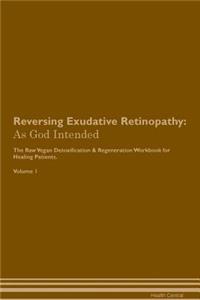 Reversing Exudative Retinopathy: As God Intended the Raw Vegan Plant-Based Detoxification & Regeneration Workbook for Healing Patients. Volume 1