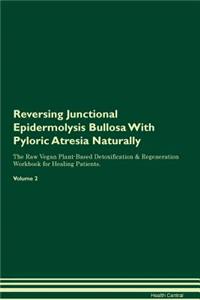 Reversing Junctional Epidermolysis Bullosa with Pyloric Atresia Naturally the Raw Vegan Plant-Based Detoxification & Regeneration Workbook for Healing Patients. Volume 2