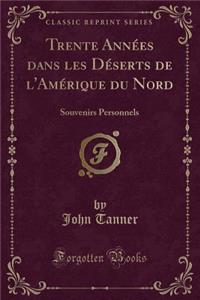 Trente AnnÃ©es Dans Les DÃ©serts de l'AmÃ©rique Du Nord: Souvenirs Personnels (Classic Reprint)