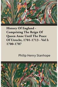 History of England - Comprising the Reign of Queen Anne Until the Peace of Utrecht, 1701-1713 - Vol I