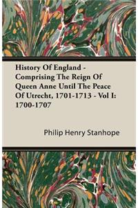 History Of England - Comprising The Reign Of Queen Anne Until The Peace Of Utrecht, 1701-1713 - Vol I
