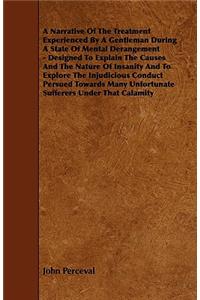 Narrative of the Treatment Experienced by a Gentleman During a State of Mental Derangement - Designed to Explain the Causes and the Nature of Insa