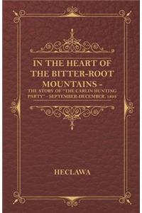 In the Heart of the Bitter-Root Mountains - The Story of the Carlin Hunting Party - September-December, 1893