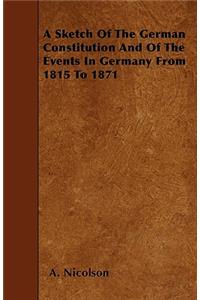 A Sketch Of The German Constitution And Of The Events In Germany From 1815 To 1871