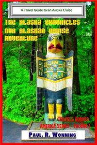 The Alaska Chronicles ? Our Alaskan Cruise Adventure: A Travel Guide to an Alaska Cruise
