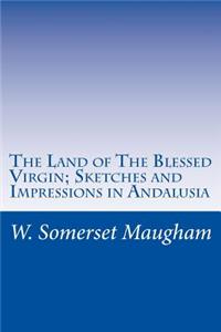The Land of The Blessed Virgin; Sketches and Impressions in Andalusia