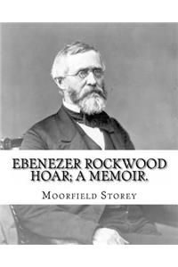 Ebenezer Rockwood Hoar; a memoir. By